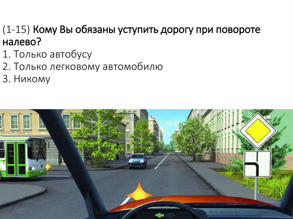 (1-15) Кому Вы обязаны уступить дорогу при повороте налево? 1. Только автобусу 2. Только легковому автомобилю 3. Никому
