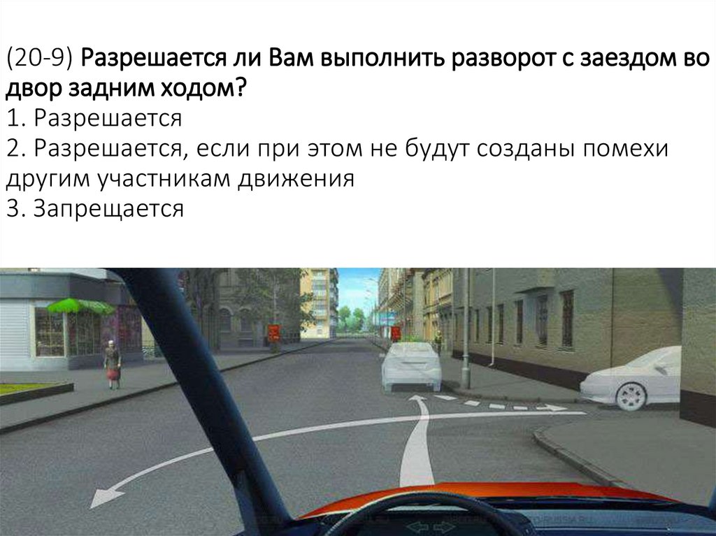 (20-9) Разрешается ли Вам выполнить разворот с заездом во двор задним ходом? 1. Разрешается 2. Разрешается, если при этом не