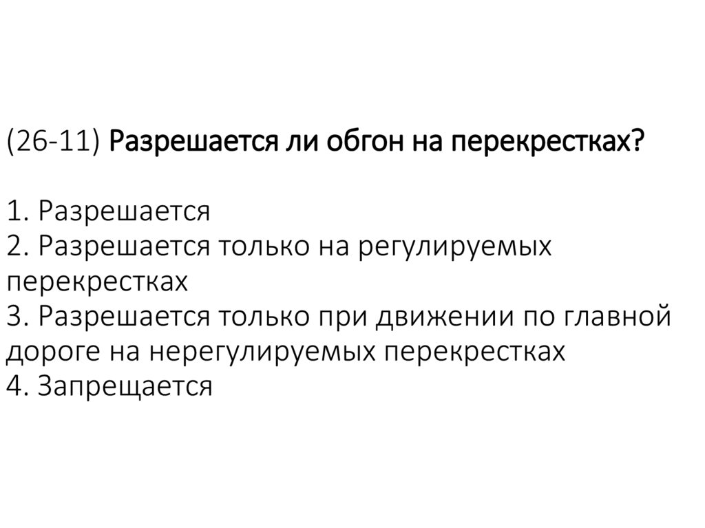 (26-11) Разрешается ли обгон на перекрестках? 1. Разрешается 2. Разрешается только на регулируемых перекрестках 3. Разрешается