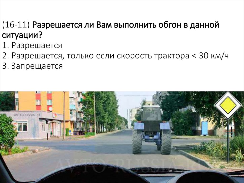 (16-11) Разрешается ли Вам выполнить обгон в данной ситуации? 1. Разрешается 2. Разрешается, только если скорость трактора < 30