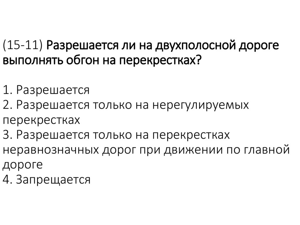 (15-11) Разрешается ли на двухполосной дороге выполнять обгон на перекрестках? 1. Разрешается 2. Разрешается только на