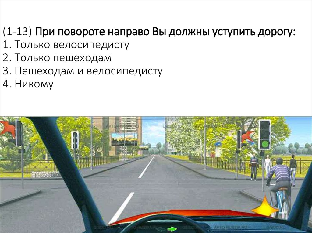 (1-13) При повороте направо Вы должны уступить дорогу: 1. Только велосипедисту 2. Только пешеходам 3. Пешеходам и велосипедисту