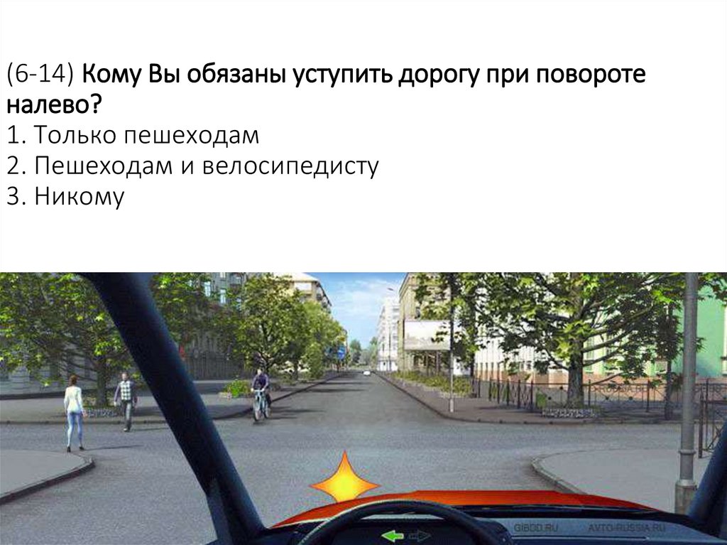 (6-14) Кому Вы обязаны уступить дорогу при повороте налево? 1. Только пешеходам 2. Пешеходам и велосипедисту 3. Никому