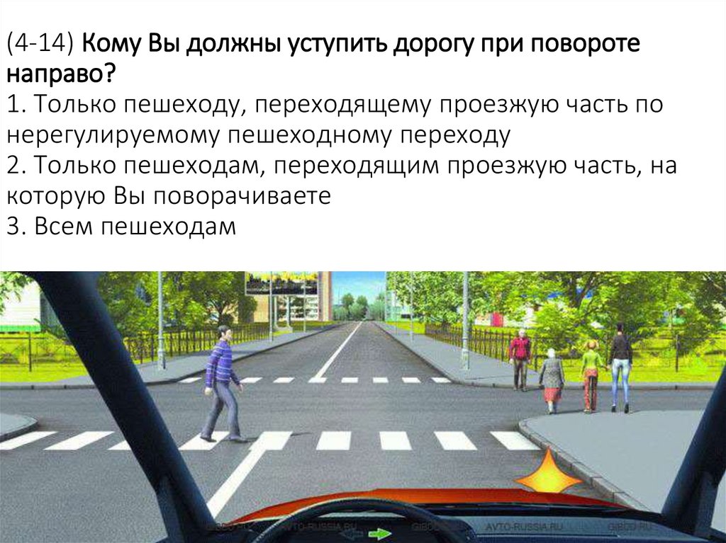 (4-14) Кому Вы должны уступить дорогу при повороте направо? 1. Только пешеходу, переходящему проезжую часть по нерегулируемому