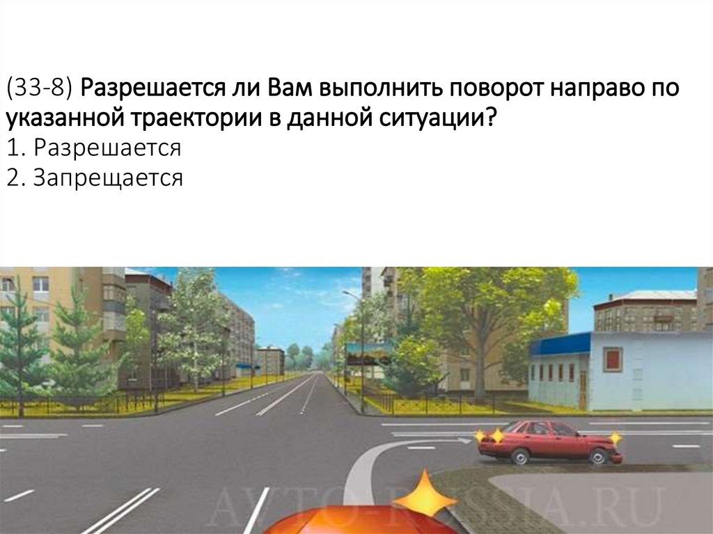 (33-8) Разрешается ли Вам выполнить поворот направо по указанной траектории в данной ситуации? 1. Разрешается 2. Запрещается