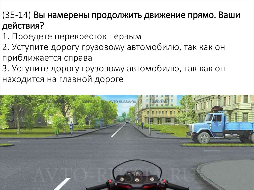 (35-14) Вы намерены продолжить движение прямо. Ваши действия? 1. Проедете перекресток первым 2. Уступите дорогу грузовому