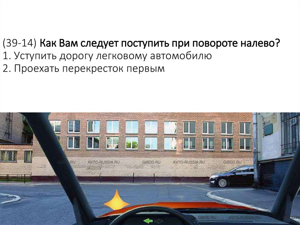(39-14) Как Вам следует поступить при повороте налево? 1. Уступить дорогу легковому автомобилю 2. Проехать перекресток первым