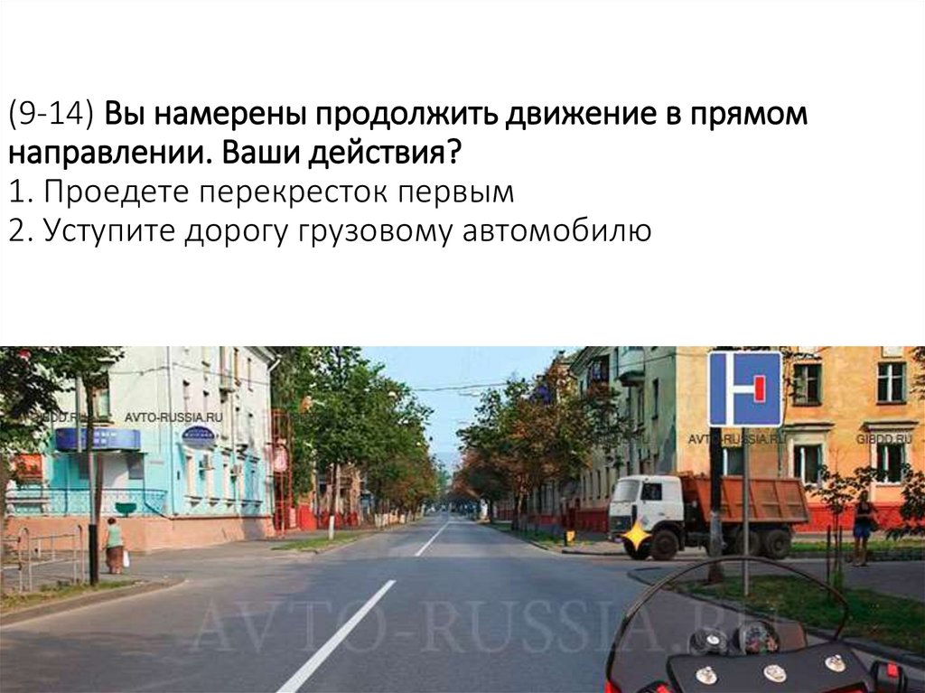 (9-14) Вы намерены продолжить движение в прямом направлении. Ваши действия? 1. Проедете перекресток первым 2. Уступите дорогу