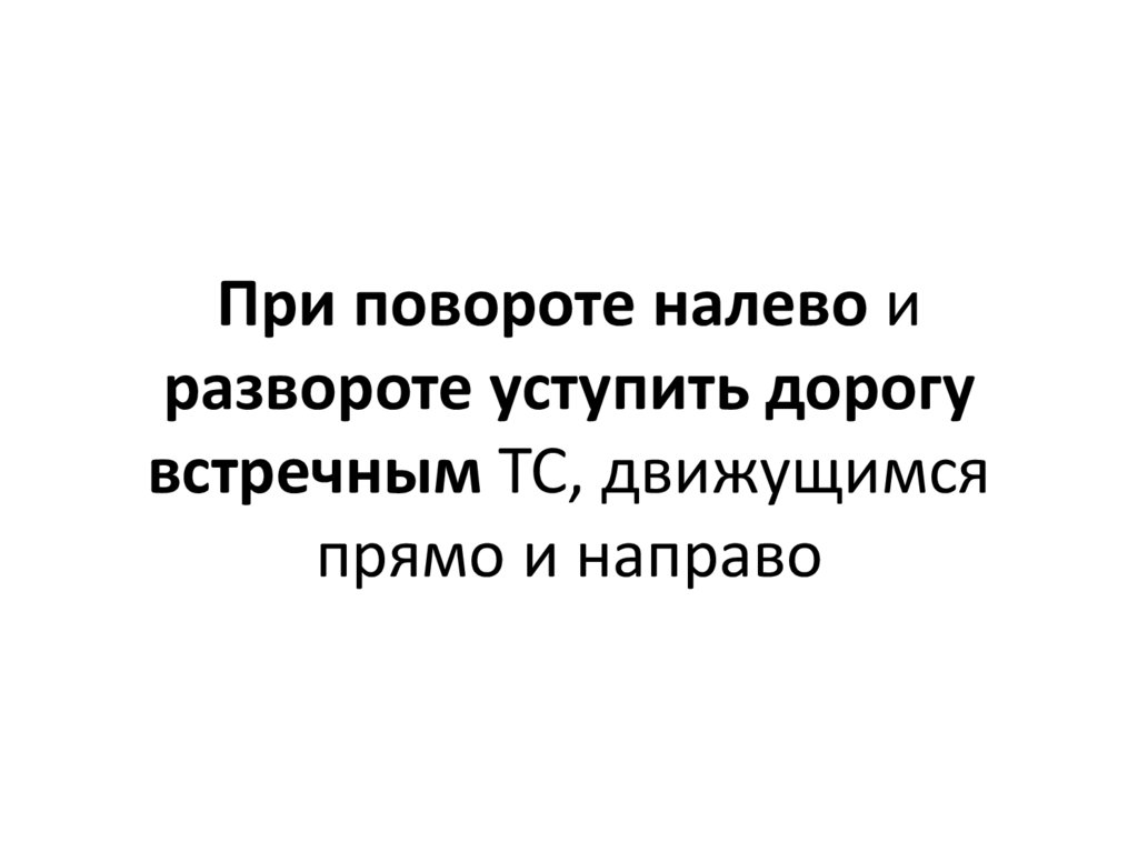 При повороте налево и развороте уступить дорогу встречным ТС, движущимся прямо и направо