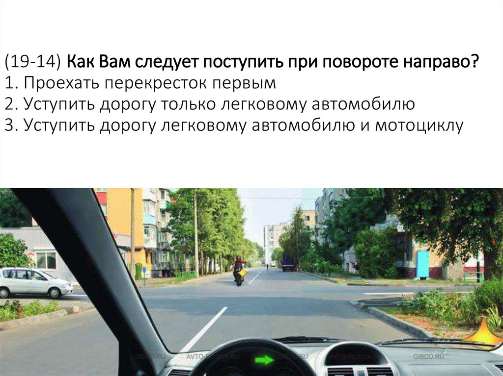 (19-14) Как Вам следует поступить при повороте направо? 1. Проехать перекресток первым 2. Уступить дорогу только легковому