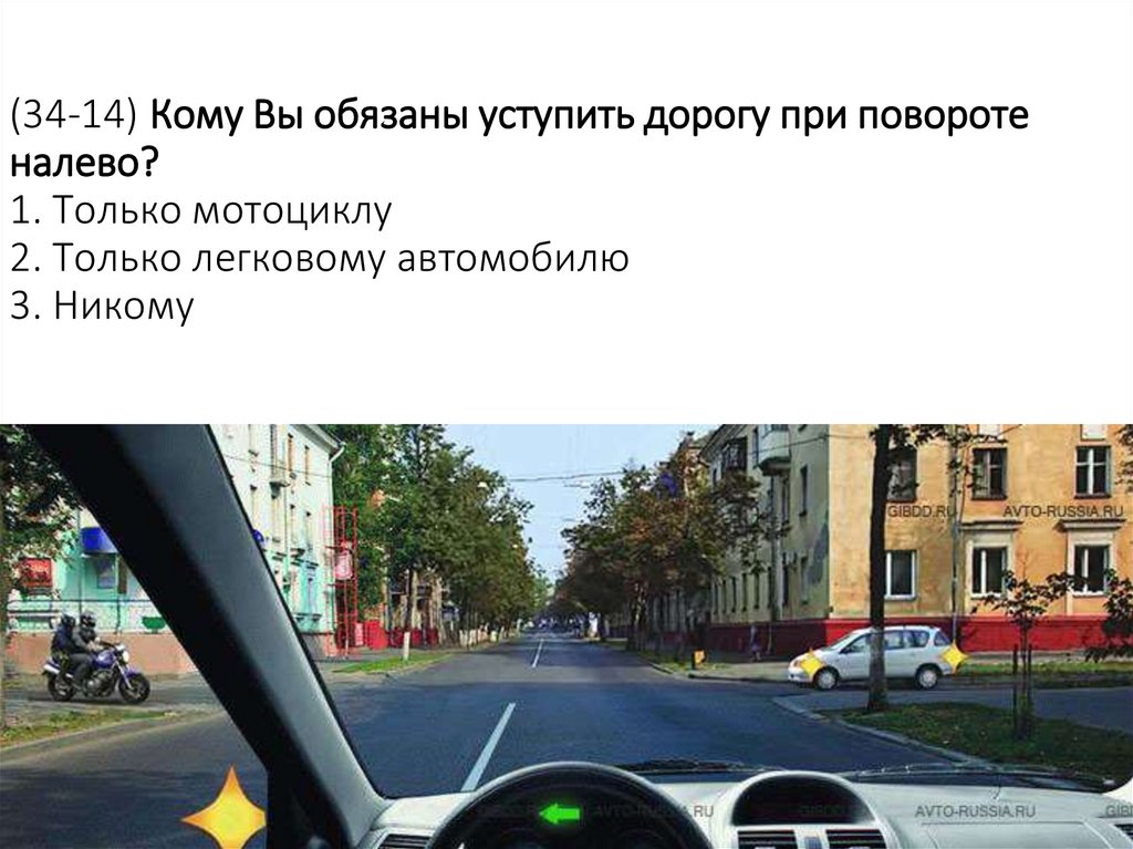 (34-14) Кому Вы обязаны уступить дорогу при повороте налево? 1. Только мотоциклу 2. Только легковому автомобилю 3. Никому