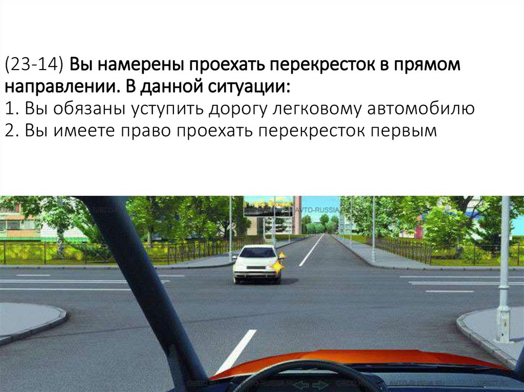 (23-14) Вы намерены проехать перекресток в прямом направлении. В данной ситуации: 1. Вы обязаны уступить дорогу легковому