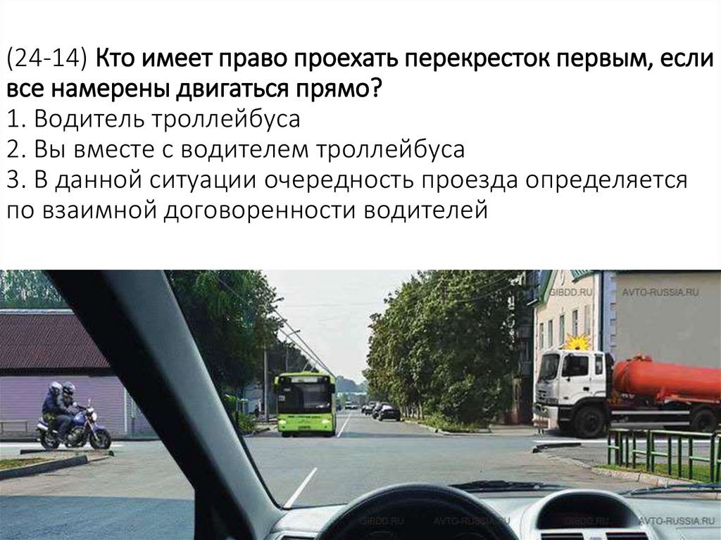 (24-14) Кто имеет право проехать перекресток первым, если все намерены двигаться прямо? 1. Водитель троллейбуса 2. Вы вместе с