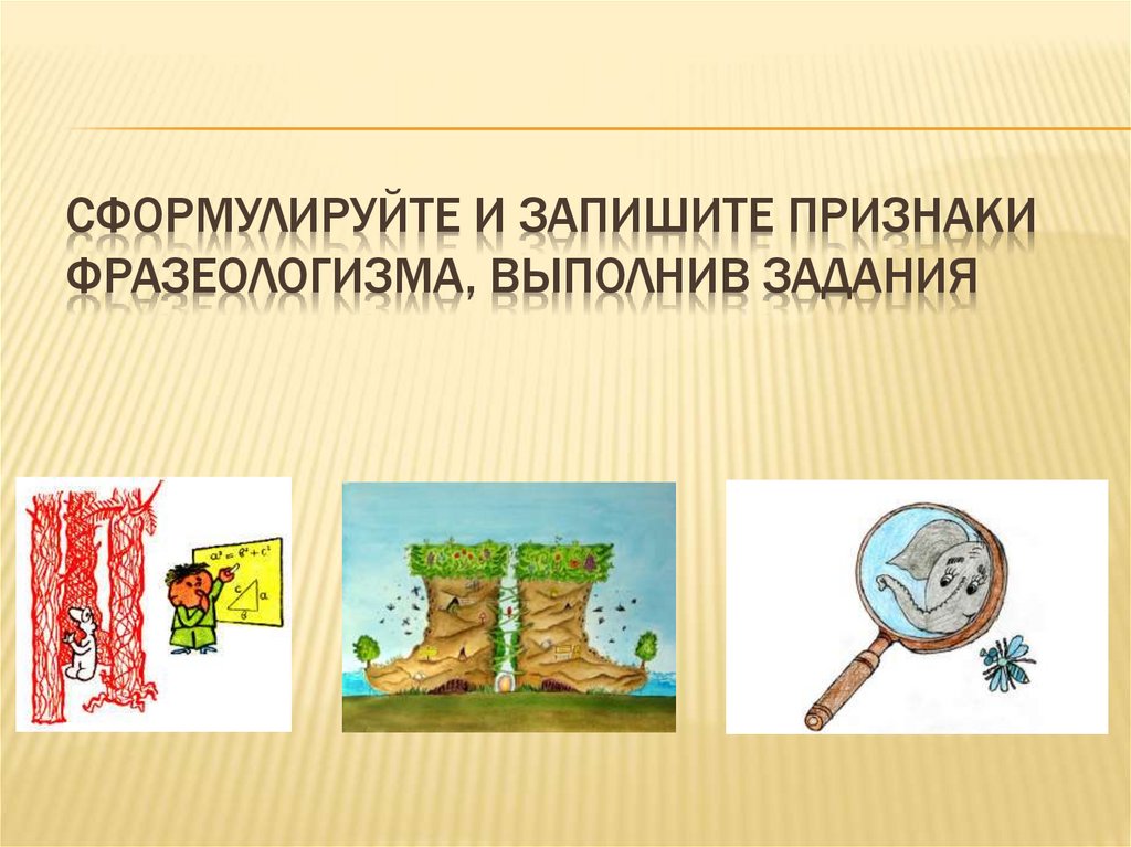 Сформулируйте и запишите Признаки фразеологизма, выполнив задания