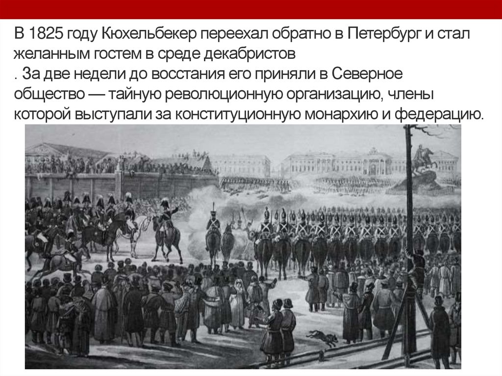 В 1825 году Кюхельбекер переехал обратно в Петербург и стал желанным гостем в среде декабристов . За две недели до восстания