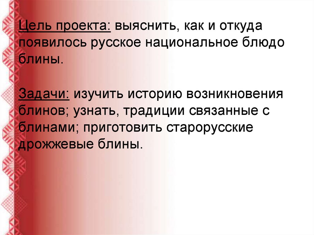 Цель проекта: выяснить, как и откуда появилось русское национальное блюдо блины.