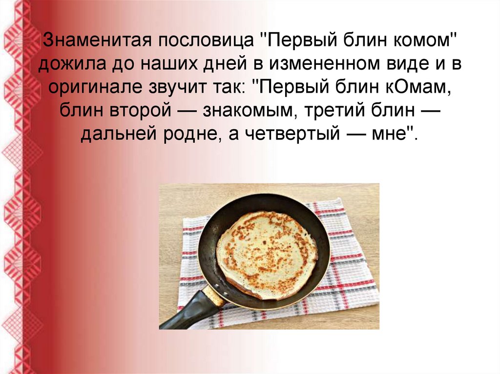 Знаменитая пословица "Первый блин комом" дожила до наших дней в измененном виде и в оригинале звучит так: "Первый блин кОмам,