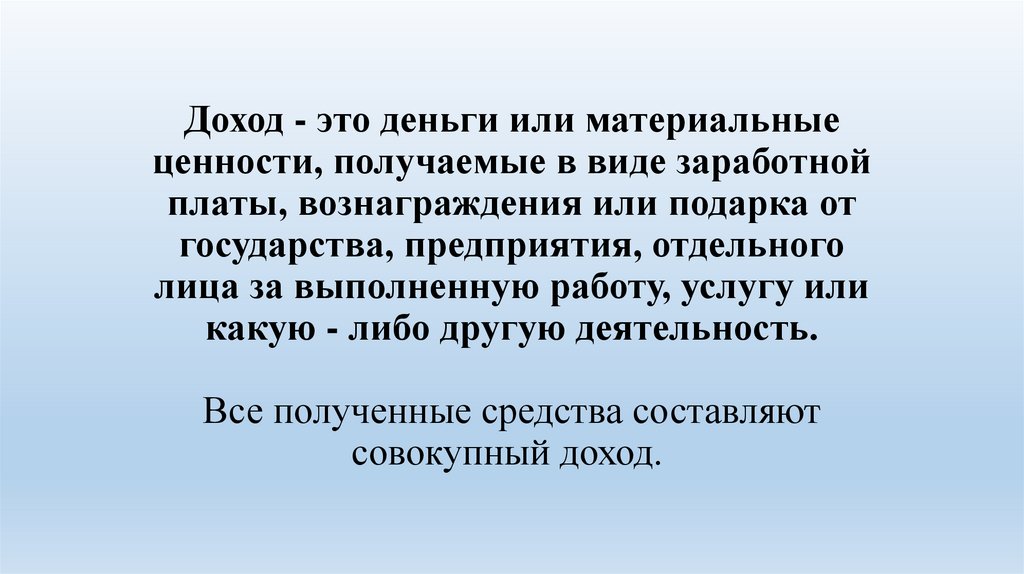 Доход - это деньги или материальные ценности, получаемые в виде заработной платы, вознаграждения или подарка от государства,
