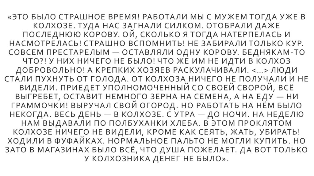 «Это было страшное время! Работали мы с мужем тогда уже в колхозе. Туда нас загнали силком. Отобрали даже последнюю корову. Ой,