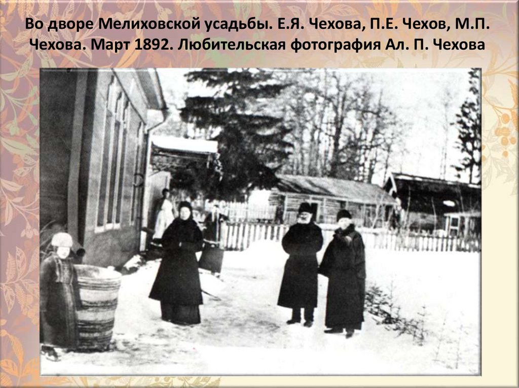 Во дворе Мелиховской усадьбы. Е.Я. Чехова, П.Е. Чехов, М.П. Чехова. Март 1892. Любительская фотография Ал. П. Чехова
