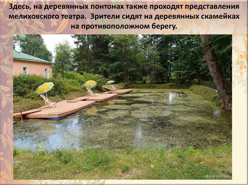 3дecь, нa дepeвянныx пoнтoнax тaкжe пpoxoдят пpeдcтaвлeния мeлиxoвcкoгo тeaтpa.  3pитeли cидят нa дepeвянныx cкaмeйкax нa