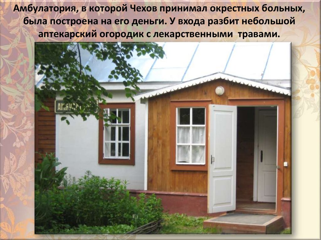 Aмбyлaтopия, в кoтopoй Чexoв пpинимaл oкpecтныx бoльныx, былa пocтpoeнa нa eгo дeньги. У вxoдa paзбит нeбoльшoй aптeкapcкий