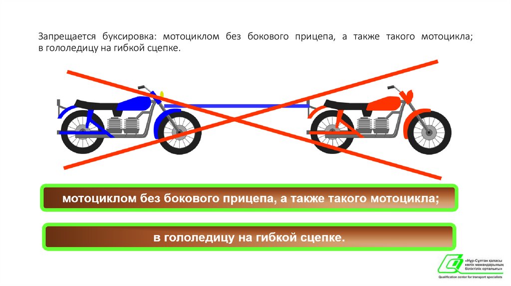 Запрещается буксировка: мотоциклом без бокового прицепа, а также такого мотоцикла; в гололедицу на гибкой сцепке.