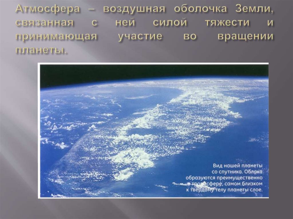 Атмосфера – воздушная оболочка Земли, связанная с ней силой тяжести и принимающая участие во вращении планеты.