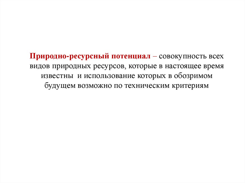 Природно-ресурсный потенциал – совокупность всех видов природных ресурсов, которые в настоящее время известны и использование