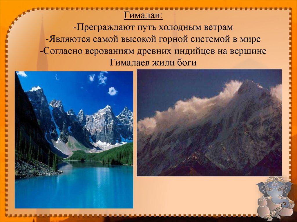 Гималаи: -Преграждают путь холодным ветрам -Являются самой высокой горной системой в мире -Согласно верованиям древних индийцев
