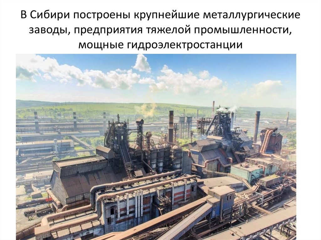 В Сибири построены крупнейшие металлургические заводы, предприятия тяжелой промышленности, мощные гидроэлектростанции