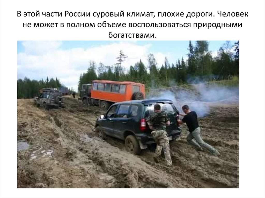 В этой части России суровый климат, плохие дороги. Человек не может в полном объеме воспользоваться природными богатствами.