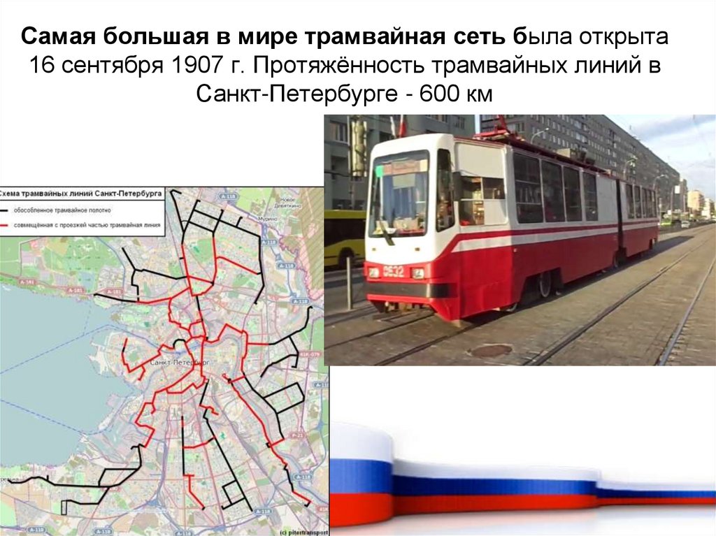Самая большая в мире трамвайная сеть была открыта 16 сентября 1907 г. Протяжённость трамвайных линий в Санкт-Петербурге - 600