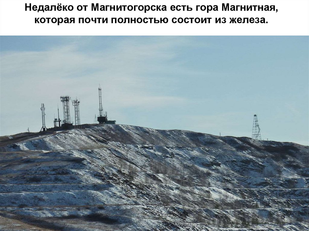 Недалёко от Магнитогорска есть гора Магнитная, которая почти полностью состоит из железа.