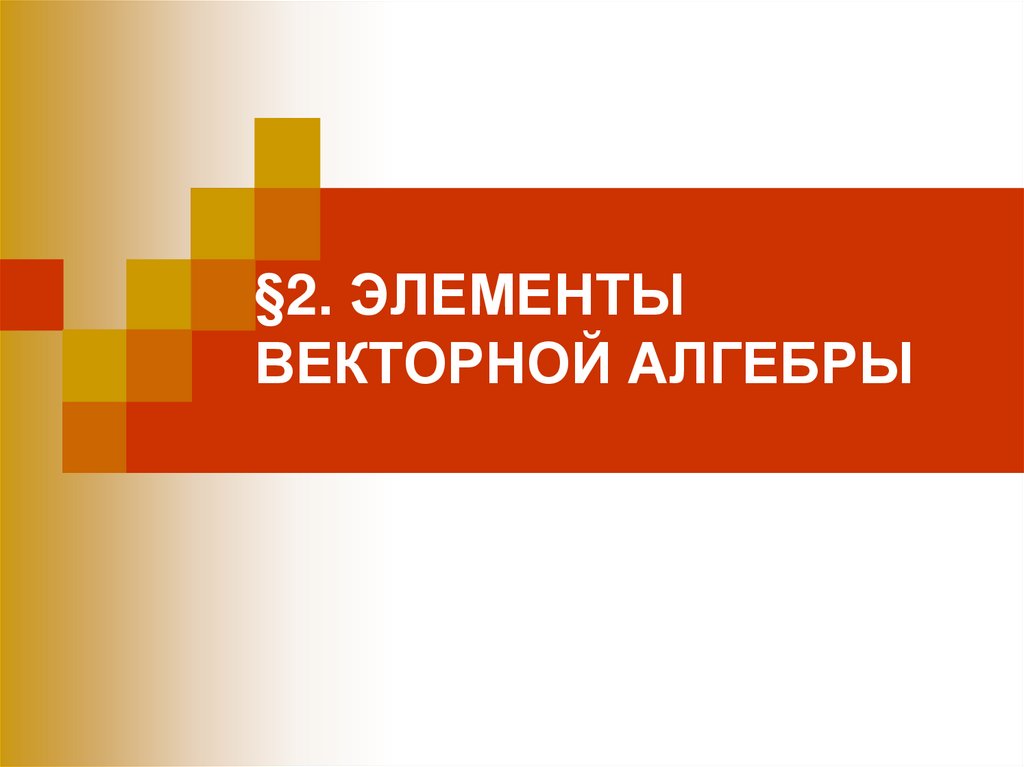 §2. ЭЛЕМЕНТЫ ВЕКТОРНОЙ АЛГЕБРЫ