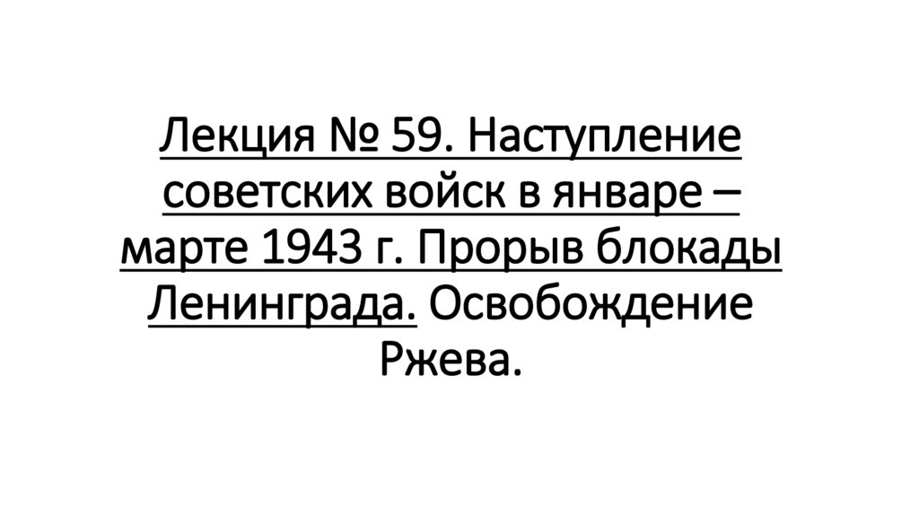 Лекция № 59. Наступление советских войск в январе – марте 1943 г. Прорыв блокады Ленинграда. Освобождение Ржева.
