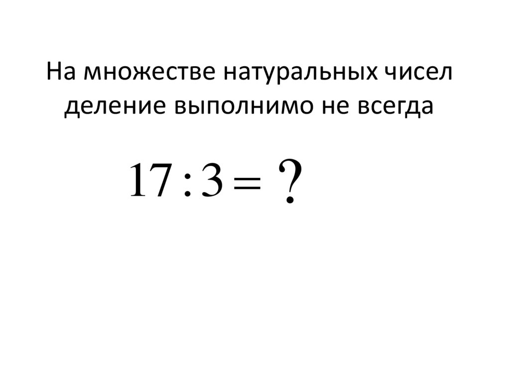 На множестве натуральных чисел деление выполнимо не всегда