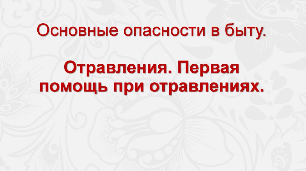 Основные опасности в быту. Отравления. Первая помощь при отравлениях.