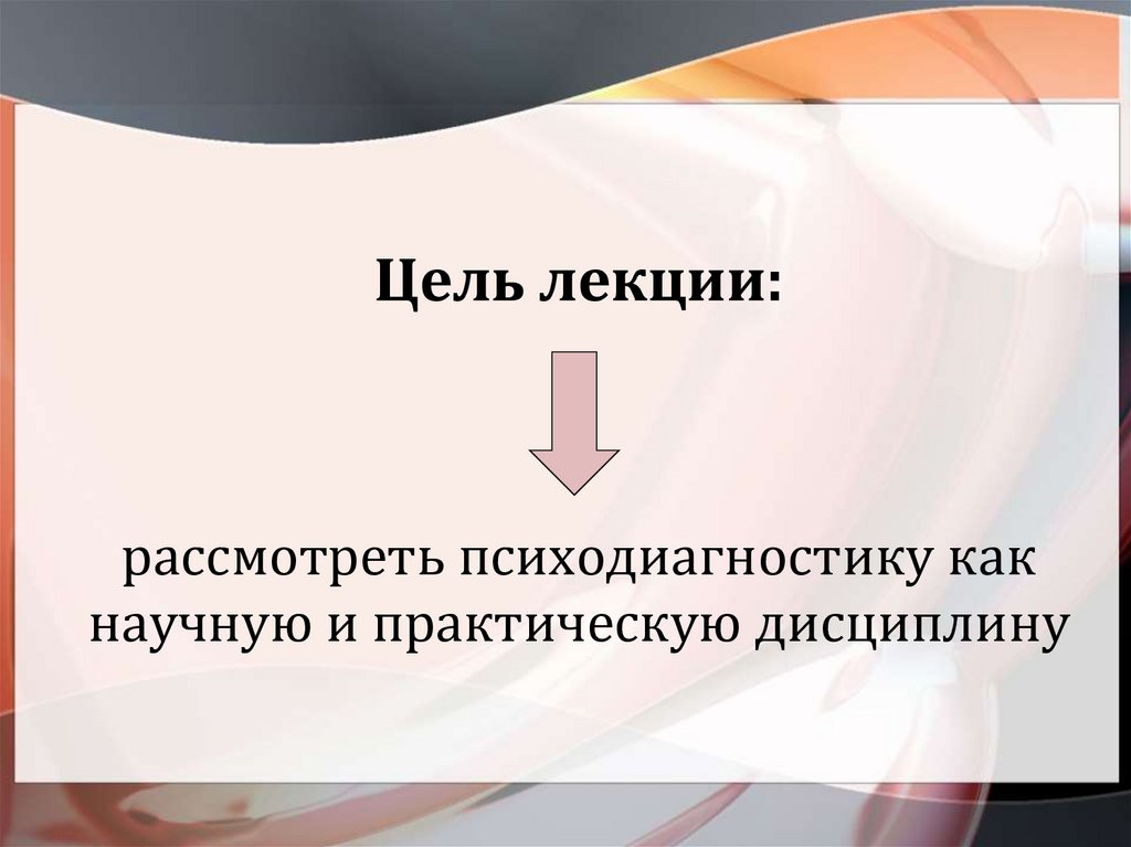 Цель лекции: рассмотреть психодиагностику как научную и практическую дисциплину
