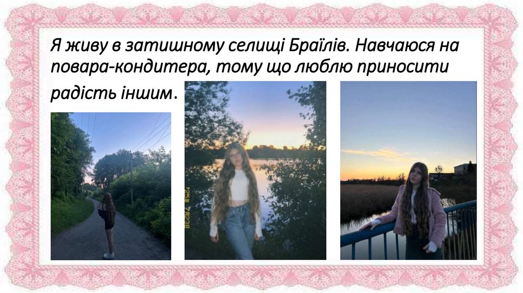 Я живу в затишному селищі Браїлів. Навчаюся на повара-кондитера, тому що люблю приносити радість іншим.