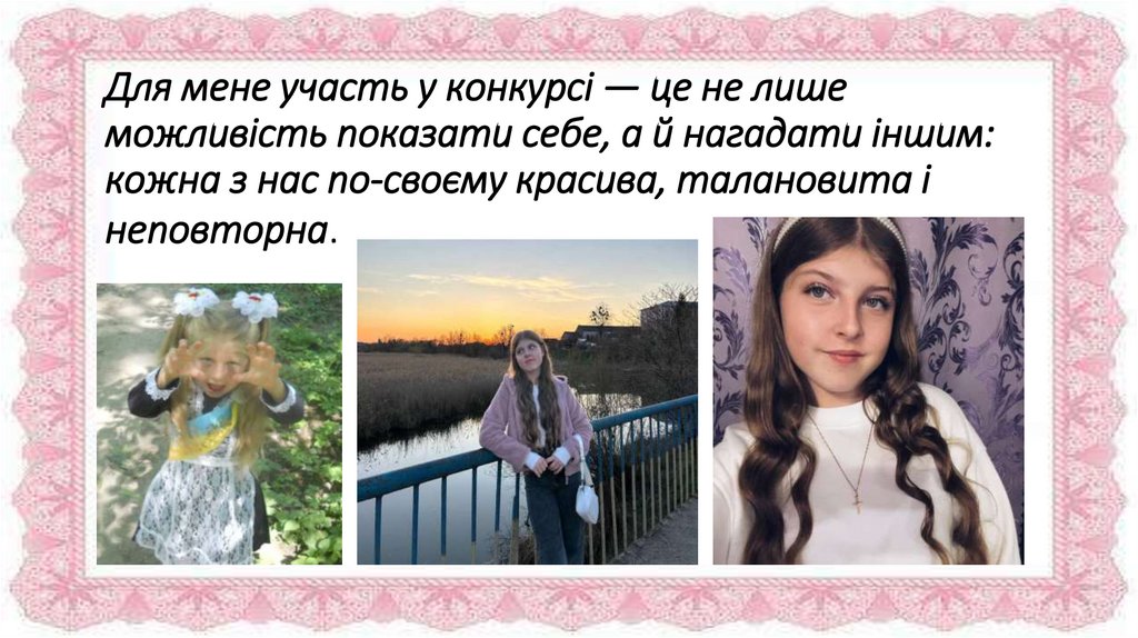 Для мене участь у конкурсі — це не лише можливість показати себе, а й нагадати іншим: кожна з нас по-своєму красива, талановита