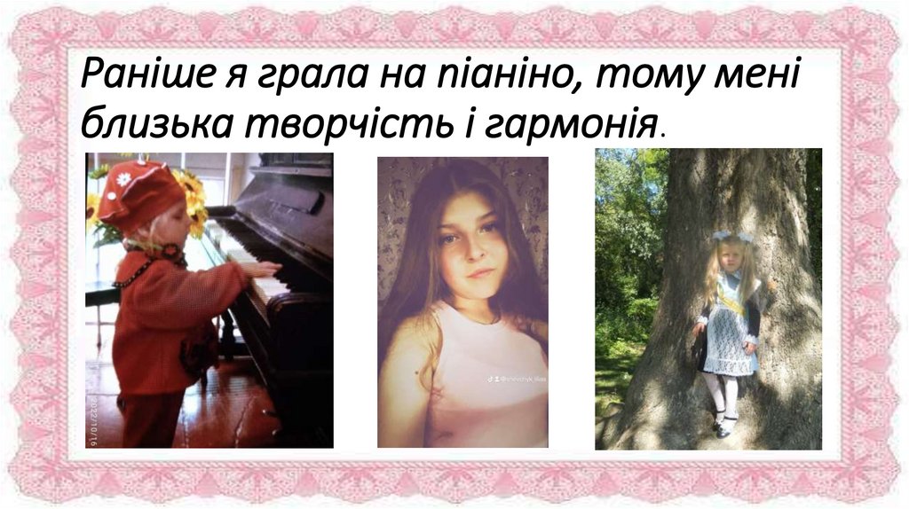 Раніше я грала на піаніно, тому мені близька творчість і гармонія.