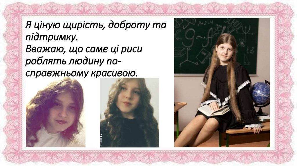Я ціную щирість, доброту та підтримку. Вважаю, що саме ці риси роблять людину по-справжньому красивою.