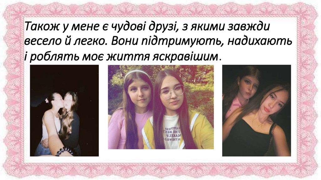 Також у мене є чудові друзі, з якими завжди весело й легко. Вони підтримують, надихають і роблять моє життя яскравішим.