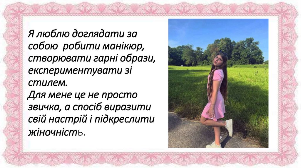 Я люблю доглядати за собою робити манікюр, створювати гарні образи, експериментувати зі стилем. Для мене це не просто звичка, а