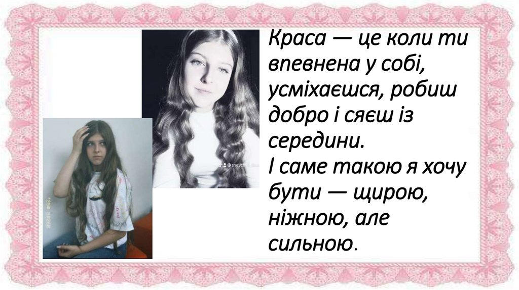 Краса — це коли ти впевнена у собі, усміхаєшся, робиш добро і сяєш із середини. І саме такою я хочу бути — щирою, ніжною, але