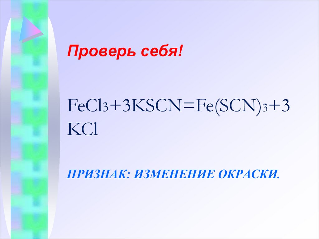 FeCl3+3KSCN=Fe(SCN)3+3KCl Признак: изменение окраски.
