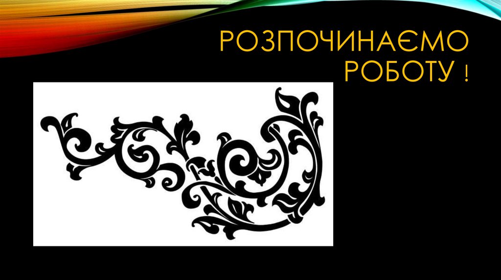 Розпочинаємо роботу !