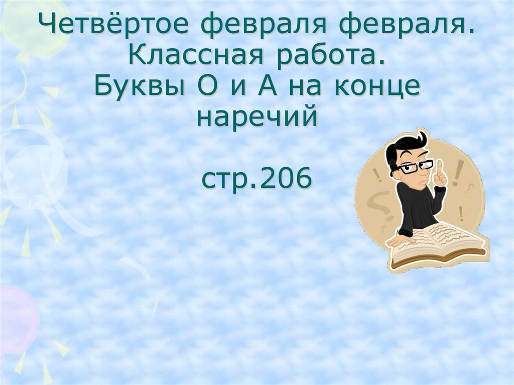 Четвёртое февраля февраля. Классная работа. Буквы О и А на конце наречий стр.206
