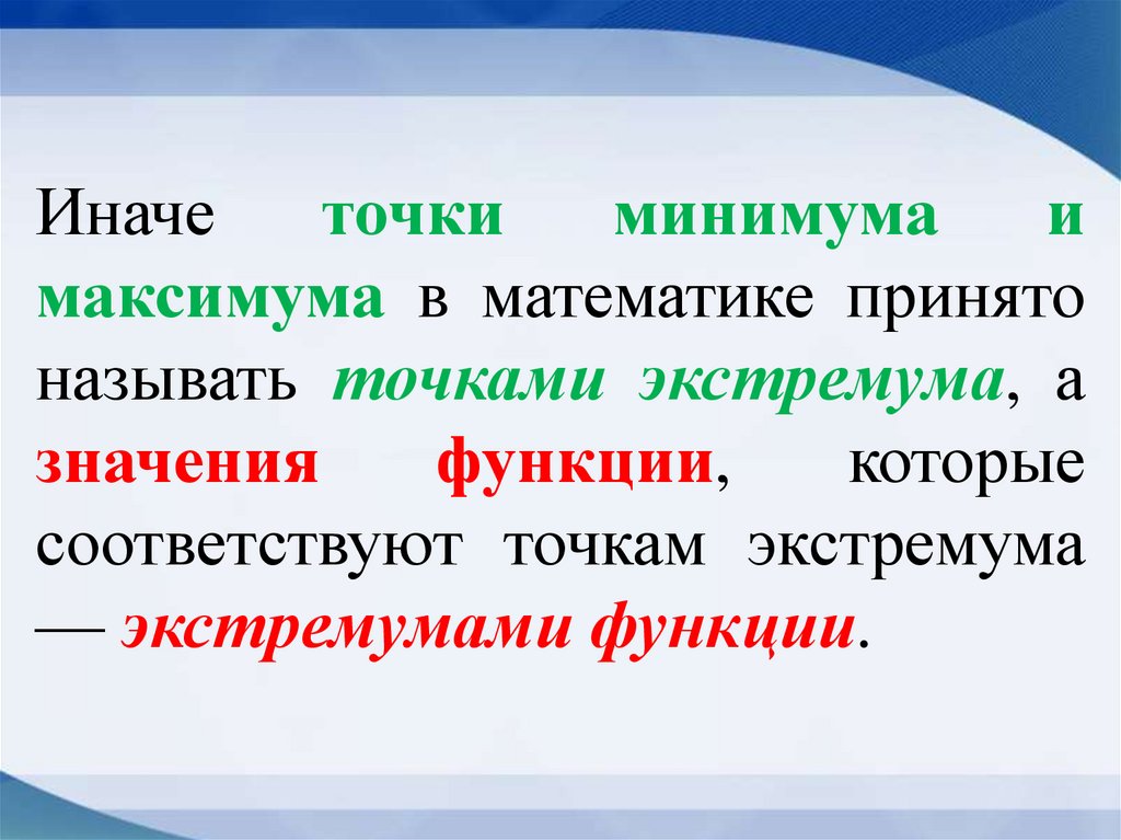 Иначе точки минимума и максимума в математике принято называть точками экстремума, а значения функции, которые соответствуют